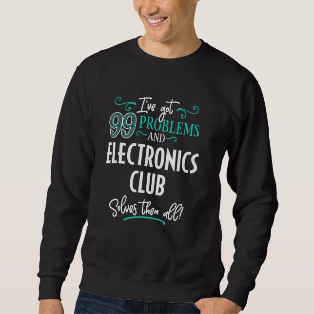 Funny Electronics Club Graphic - I've Got 99 Probl Sweatshirt (Front)