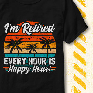 Funny Every Hour Is Happy Hour Quote I'm Retired T-Shirt