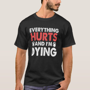 Funny Everything Hurts I'm Dying Fitness Workout G T-Shirt