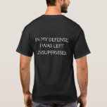 Funny Excuse Quote on the Back T-Shirt<br><div class="desc">A funny quote that attempts to offer a defence for being left unsupervised. The text is printed on the back side of this shirt only.</div>