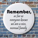 Funny family slogan gifts joke reunion souvenirs 3 cm round badge<br><div class="desc">Funny family slogan gifts buttons joke reunion souvenirs. Remember,  as far as everyone knows we are a nice,  normal family.  A quote for a fun and cute humor keepsake. Easily customize the color or add a name for a personalized touch.</div>