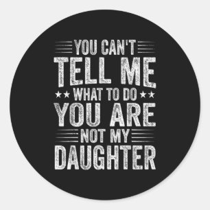 Funny Father Day You Cant Tell Me What To Do Not M Classic Round Sticker