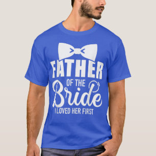 Funny Father Of The Bride I Loved Her First Weddin T-Shirt