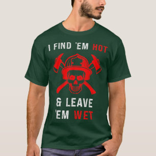 Funny Firefighter Find Hot Leave Wet Gag Fireman T-Shirt