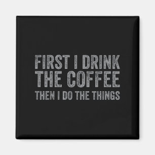 Funny First I Drink The Coffee Then I Do The Thing Magnet