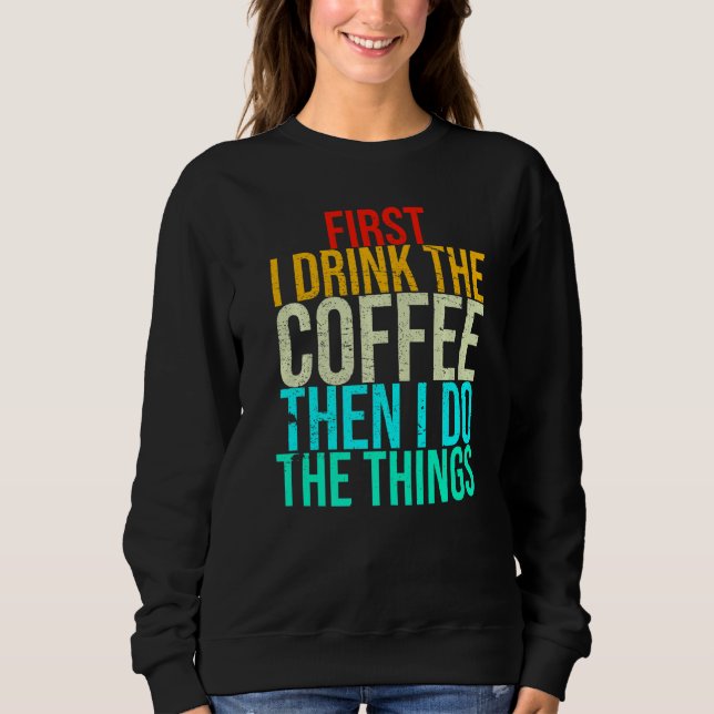 Funny First I Drink The Coffee Then I Do The Thing Sweatshirt (Front)