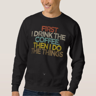 Funny First I drink the coffee then I do the thing Sweatshirt