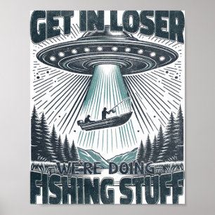 Funny Fisherman Get In Loser Alien Ufo Funny Fishi Poster