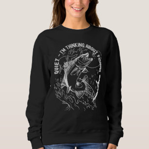 Funny Fisherman's Quiet I'm Thinking About Fishing Sweatshirt