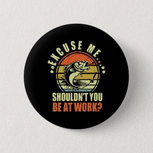 Funny Fishing Excuse Me Shouldn't You Be At Work R 6 Cm Round Badge