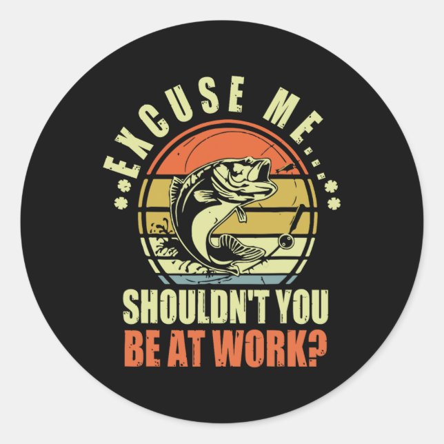 Funny Fishing Excuse Me Shouldn't You Be At Work R Classic Round Sticker (Front)