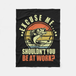 Funny Fishing Excuse Me Shouldn't You Be At Work R Fleece Blanket
