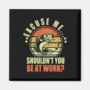Funny Fishing Excuse Me Shouldn't You Be At Work R Magnet