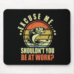 Funny Fishing Excuse Me Shouldn't You Be At Work R Mouse Pad