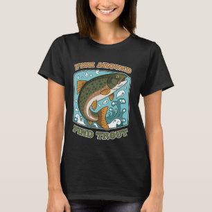 Funny Fishing Fish Around Find Trout Cast Your Lin T-Shirt