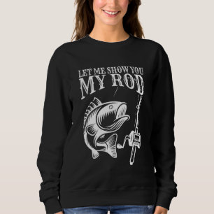 Funny Fishing Humor Sayings Let Me Show You My Men Sweatshirt