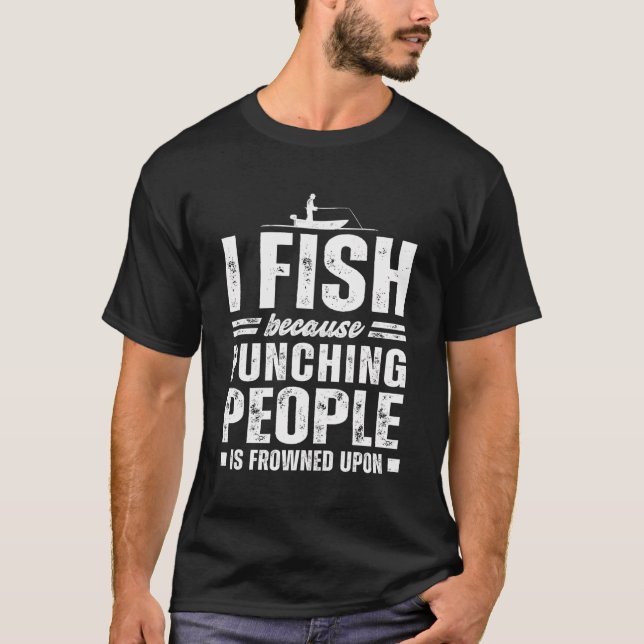 Funny Fishing I Fish Because Punching People Is Fr T-Shirt (Front)