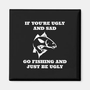 Funny Fishing If You're Ugly And Sad Go Fishing  Magnet
