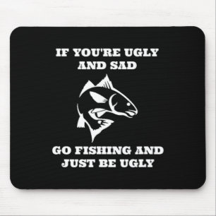 Funny Fishing If You're Ugly And Sad Go Fishing  Mouse Pad