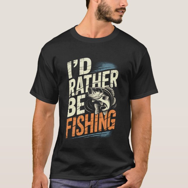 Funny Fishing Shirts for Men Humour I'd Rather Be  (Front)