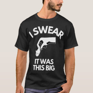 Funny fishing shirts , I swear it was this big shi
