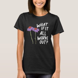 Funny Floral Quote What If It All Works Out T-Shirt