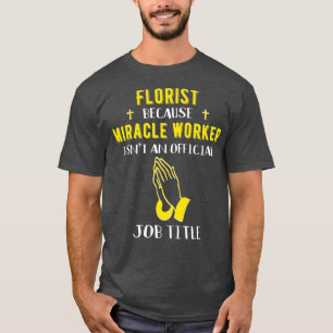 Funny Florist Because Miracle Worker Isnt A Job T-Shirt