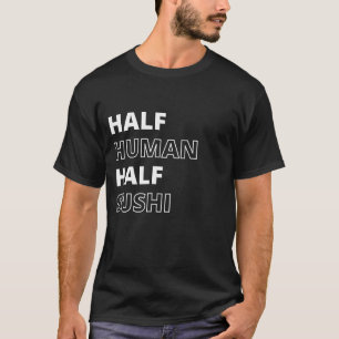 Funny Food Quote Half Human Half Sushi T-Shirt