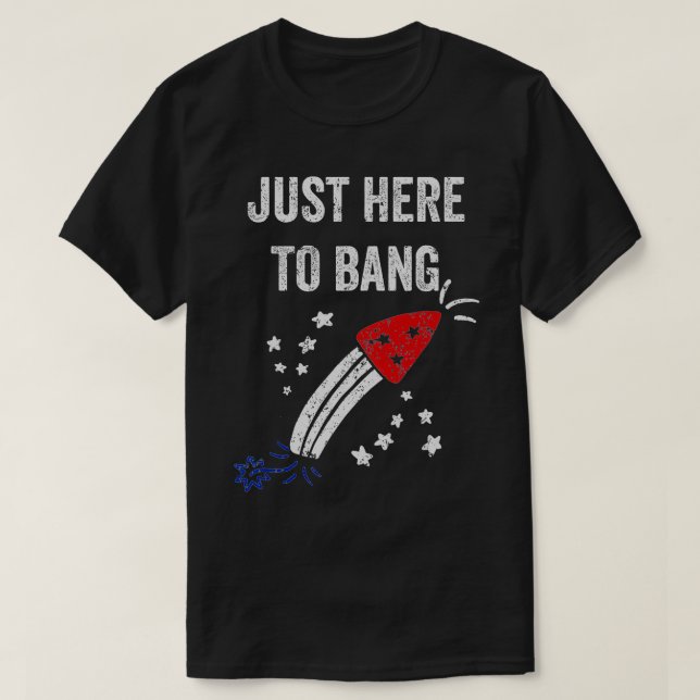 Funny Fourth of July 4th of July Just Here To Bang T-Shirt (Design Front)
