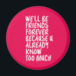 Funny Friendship Quote Best Friends Forever BFF Magnet<br><div class="desc">We'll be friends forever because you know too much. Funny friendship design for your best friends who know all your darkest secrets. Cool and sarcastic humour merchandise for your soulmate and bestfriends. Perfect for National Friendship Day and National Best Friends Day. Great Christmas gift and birthday present for family and...</div>