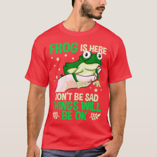 Funny Frog Is Here Dont Be Sad Things Will Be Ok G T-Shirt