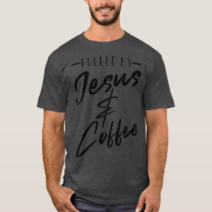 Funny Fuelled By Coffee Jesus Gift Caffeine Lover T-Shirt