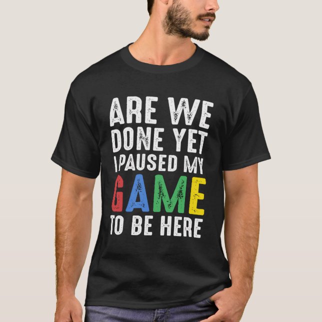 Funny Gamer Gift Are We Done Yet I Paused My Game  T-Shirt (Front)
