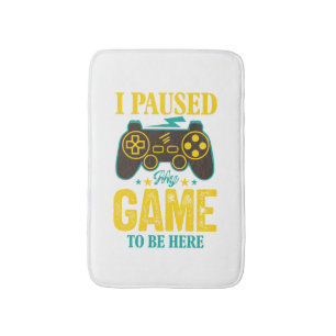 Funny Gamer Gift - I Paused My Game to be Here Bath Mat