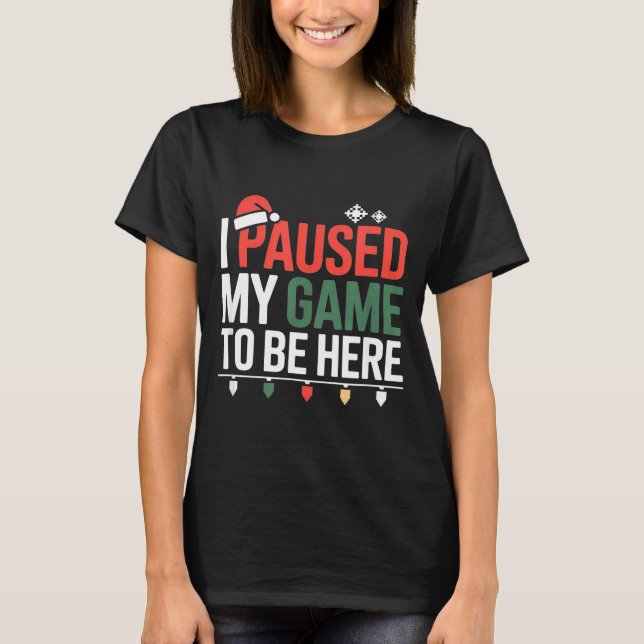 Funny Gamer I Paused My Game To Be Here Christmas  T-Shirt (Front)