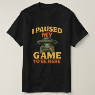 Funny Gamer T-shirt - I Paused My Game To Be Here.
