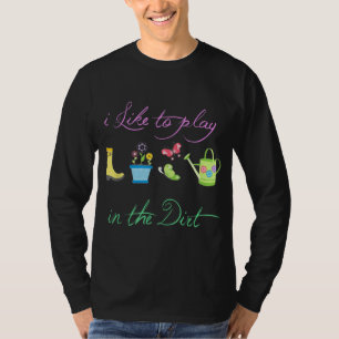 Funny Gardening i like to play in the dirt gardens T-Shirt