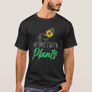 Funny Gardening Sometimes I Wet My Plants Farm Gar T-Shirt