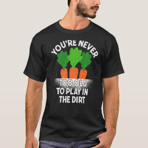 Funny Gardening You're never too old to play in th T-Shirt