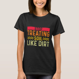 Funny Gardner Earth Day Farmer Stop Treating Soil T-Shirt
