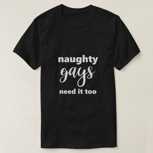 Funny Gay LGBTQ Naughty Gays Need It Too Humour T-Shirt (Design Front)