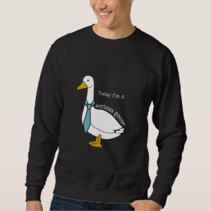 Funny Geese Quote Today I'm A Serious Goose Men Wo Sweatshirt