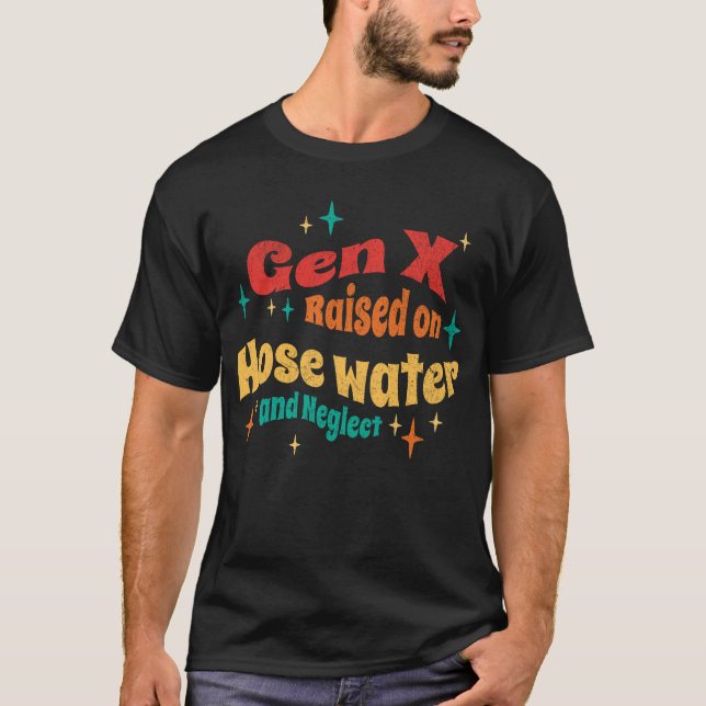 Funny Gen X Raised on Hose Water and Neglect  T-Shirt (Front)