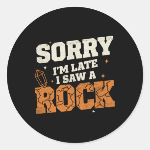 Funny Geology Quote - Sorry Late Saw A Rock - Classic Round Sticker