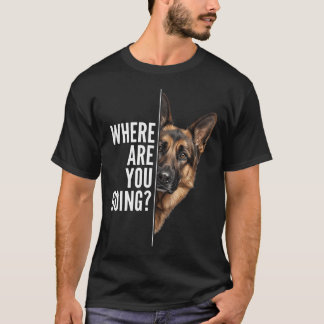 Funny German Shepherd Dog Where Are You Going T-Shirt