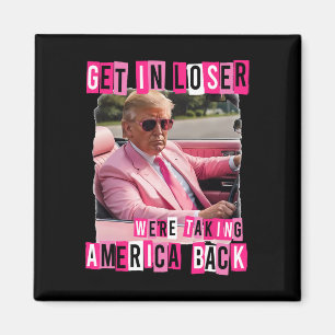 Funny Get In Loser We Are Taking America Byck Trum Magnet