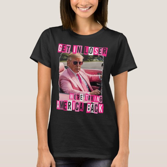 Funny Get In Loser We Are Taking America Byck Trum T-Shirt (Front)