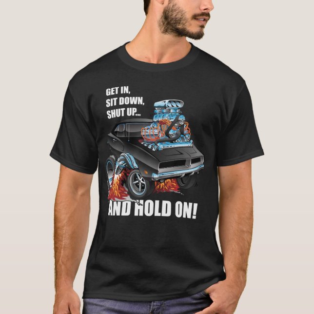 Funny Get In Sit Down Shut Up Hold On Muscle Car T-Shirt (Front)