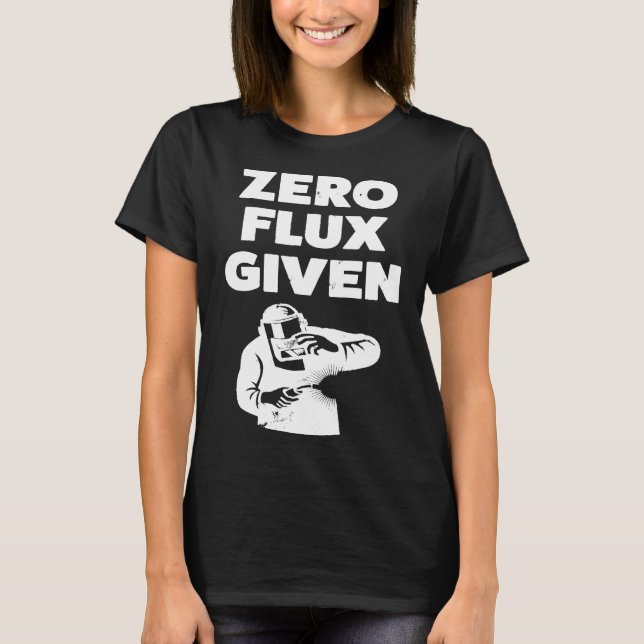 Funny Gift For Welder Zero Flux Given C8apn T-Shirt (Front)