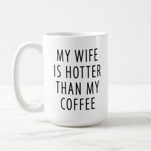 Funny gift mug My wife is hotter than my coffee